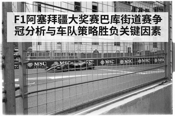 F1阿塞拜疆大奖赛巴库街道赛争冠分析与车队策略胜负关键因素