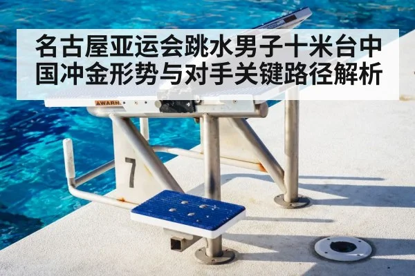 名古屋亚运会跳水男子十米台中国冲金形势与对手关键路径解析