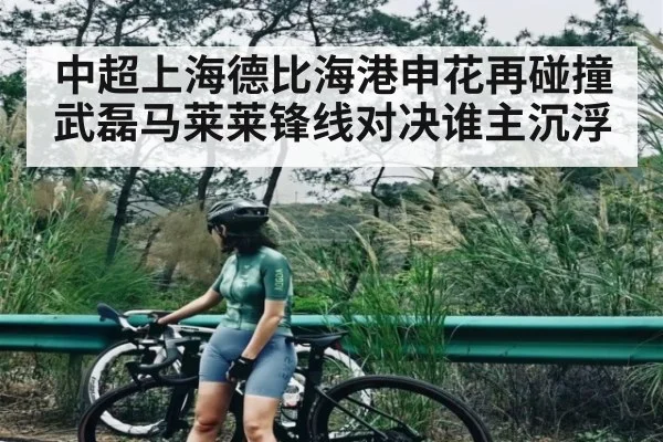 中超上海德比海港申花再碰撞 武磊马莱莱锋线对决谁主沉浮