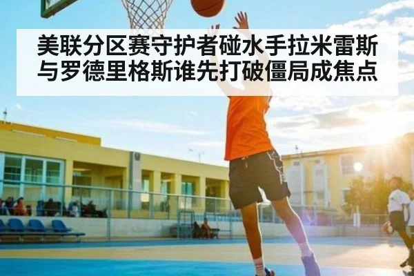 美联分区赛守护者碰水手拉米雷斯与罗德里格斯谁先打破僵局成焦点