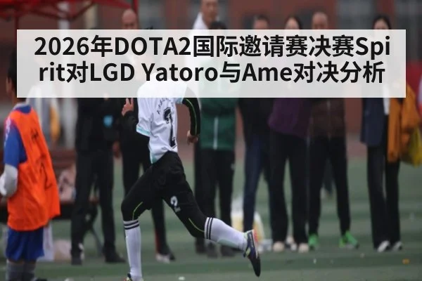 2026年DOTA2国际邀请赛决赛Spirit对LGD Yatoro与Ame对决分析